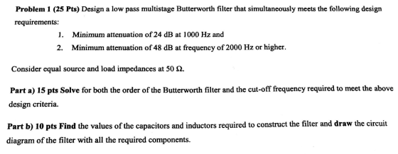 Problem 1 (25 Pts) Design a low pass multistage Butterworth filter that simultaneously meets the following design requirement