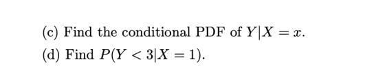 (c) Find the conditional PDF of Y X x (d) Find P(Y< 3|X = 1)