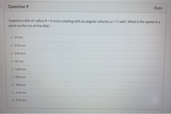 Question 9 8 pts Suppose a disk of radius R = 6 cm is rotating with an angular velocity w = 7 rad/s. What is the speed of a p