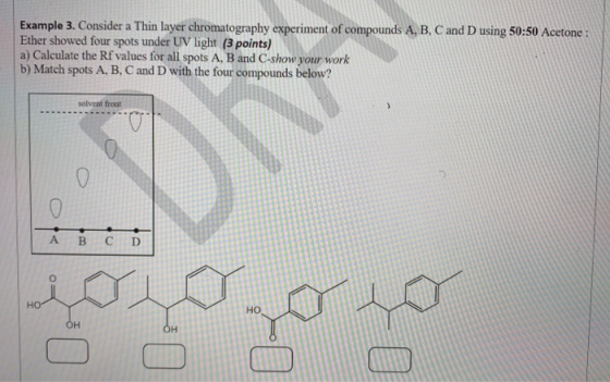 Example 3. Consider a Thin layer chromatography experiment of compounds A, B, C and D using 50:50 Acetone : Ether showed four