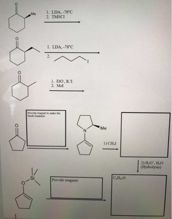 Me 1. LDA, -78°C 2. TMSCI I. LDA, -78°C 1. Eto, R.T. 2. Mel Provide repent to make the Stork Enamine Me 1) CHI 2) H,O, HO (Hy