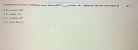 Long run macroeconomic equilibrium occurs when real GDP potential GDP equivalently, when the economy is on its curve. O A. ex