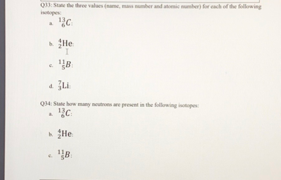 Q33: State the three values (name, mass number and atomic number) for each of the following isotopes: 13 a 13C b. He I 11B d.