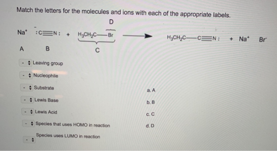 Match the letters for the molecules and ions with each of the appropriate labels. Na* =N: + H2CH2CBr H3CH2C-CEN: + Na Br A B