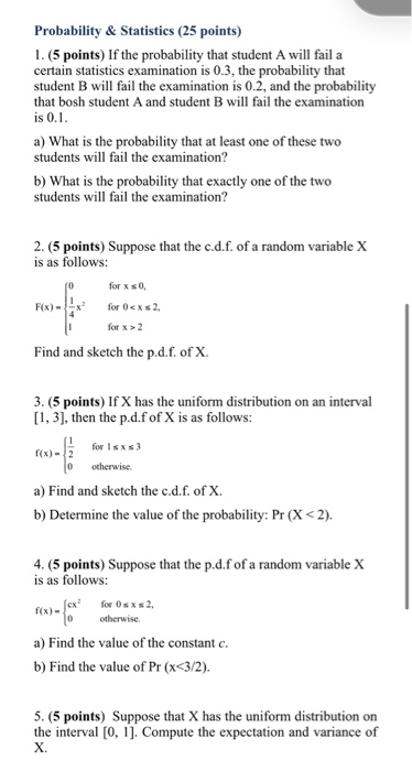 Probability & Statistics (25 points) 1. (5 points) If the probability that student A will fail a certain statistics examinati