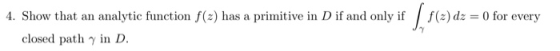 f(2) dz 4. Show that an analytic function f(z) has a primitive in D if and only if 0 for every closed pathy in D