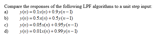Compare the responses of the following LPF algorithms to a unit step input: a) y(n) = 0.1x(n) +0.9v(n-1) y(n)=0.5x(n) +0.5y(n