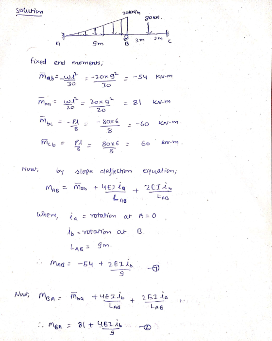 solution 20kN/m SOKN. 1 3 m A Gm B fixed end moments, mab=_we = -20xg? = -54 KN-m 30 30 Mba w12 20 20x9 20 - 81 krom mbc E-PA