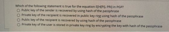 Which of the following statement is true for the equation E[H[PI), PRI) in PGP? Public key of the sender is recovered by usin