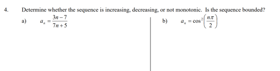 4. Determine whether the sequence is increasing, decreasing, or not monotonic. Is the sequence bounded? 3n - 7 a) b) an 7n+ 5