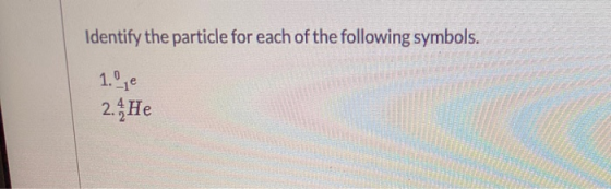 Identify the particle for each of the following symbols. 1. Le 2. He