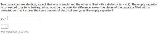 Two capacitors are identical, except that one is empty and the other is filled with a dielectric (k = 4.1). The empty capacit