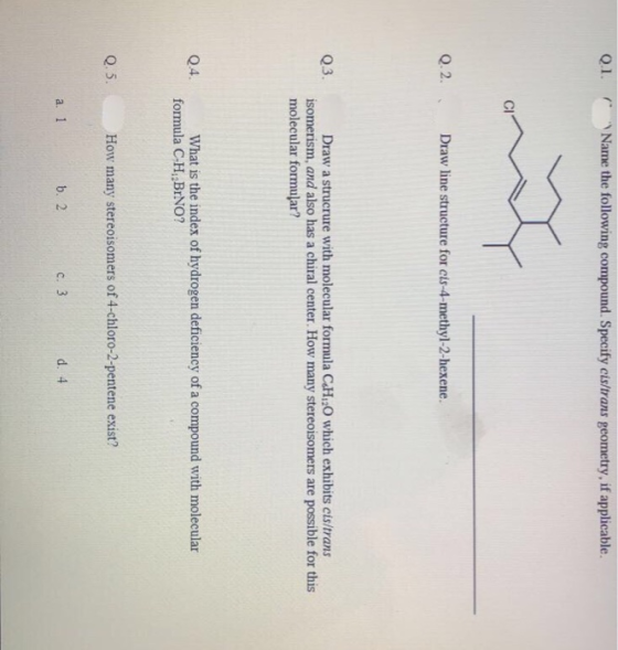 2.1. Name the following compound. Specify cis/trans geometry, if applicable. Q.2. Draw line structure for cis-4-methyl-2-hexe
