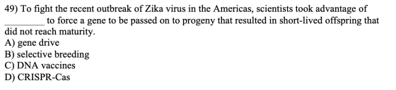 49) To fight the recent outbreak of Zika virus in the Americas, scientists took advantage of to force a gene to be passed on