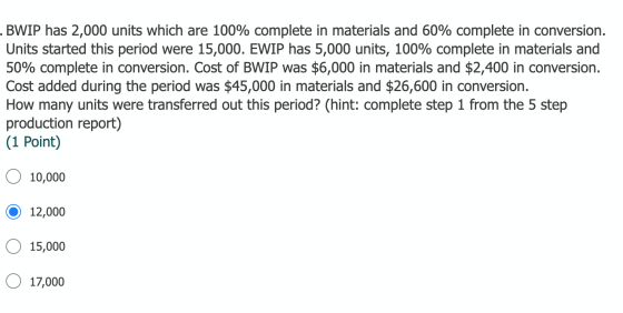 .BWIP has 2,000 units which are 100% complete in materials and 60% complete in conversion. Units started this period were 15,