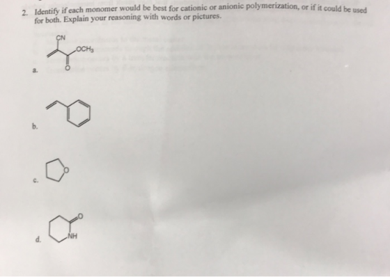 2 Identify if each monomer would be best for cationic or anionic polymerization, or if it could he used. for both. Explain yo