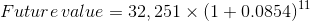 Future value = 32, 251 x (1 +0.0854)11