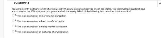 QUESTION 13 You were recently on Shark Tank© where you sold 10% equity in your company to one of the sharks. The shark/ventur