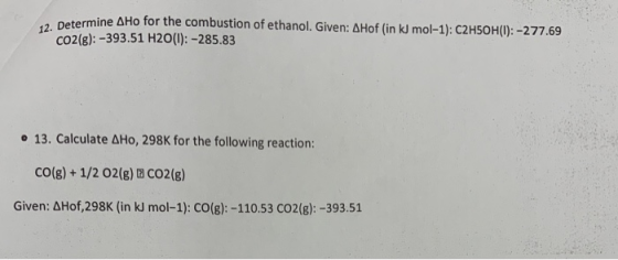 termine AHo for the combustion of ethanol. Given: AHof (in kJ mol-1): C2H5OH(): -277.69 CO2(g): -393.51 H2O(l): -285.83 • 13.