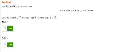 Question 2 Find T(t) and N(t) at the given point. x= e cost, y = e sint, z=e; t = 0 and the vector k as Enter the vector i as