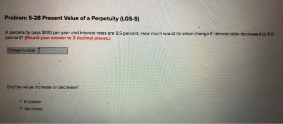 Problem 5-28 Present Value of a Perpetuity (LG5-5) A perpetulty pays $100 per year and interest rates are 9.5 percent. How mu