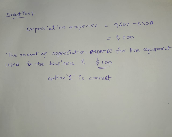 solutiong 9600 -8500 Depreciation expense $ 1100 The amount of depreciation expense for the equüpment used in the business is