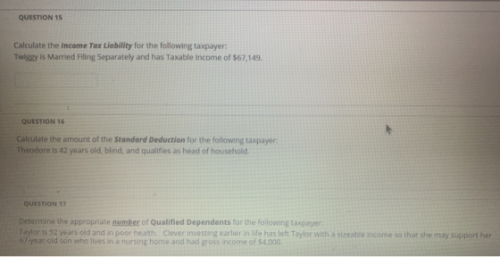 QUESTION 15 Calculate the Income Tax Liability for the following taxpayer: Twiggy is Married Filing Separately and has Taxabl