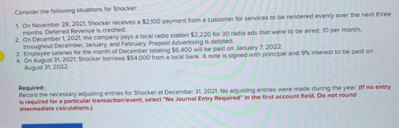 Consider the following situations for Shocker: 1. On November 28, 2021, Shocker receives a $2,100 payment from a customer for
