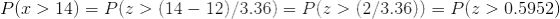 P14) Pz> (14 - 12)/3.36)- P(z >(2/3.36))-P(z >0.5952)