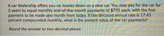 A car dealership offers you no money down on a new car. You may pay for the car for 3 years by equal monthly end-of-the-month
