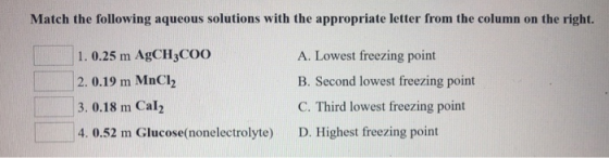 Match the following aqueous solutions with the appropriate letter from the column on the right 1. 0.25 m AgCH3COo 2. 0.19 m M