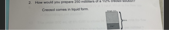2. How would you prepare 250 milliliters of a 172% creosol solution Creosol comes in liquid form.