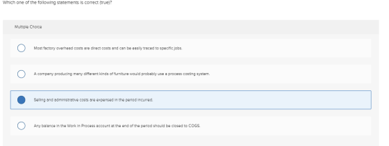 Which one of the following statements is correct (true)? Multiple Choice U Most factory overhead costs are direct costs and c