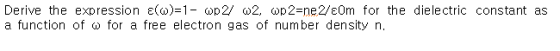 Derive the expression e(o)=1- op 2/ 02, wp2=ne 2/ɛOm for the dielectric constant as a function of w for a free electron gas o