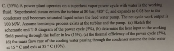 C. (35%) A power plant operates on a superheat vapor power cycle with water is the working fluid. Superheated steam enters th