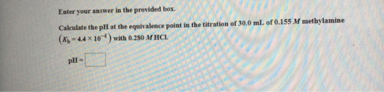 Enter your answer in the provided box. Calculate the pH at the equivalence point in the titration of 30.0 mL of 0.155 M methy