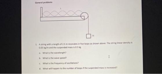 General problems 1. A string with a length of 2.5 m resonates in five loops as shown above. The string linear density is 0.05