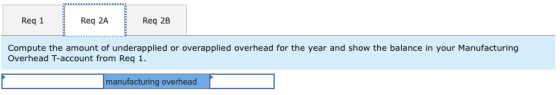 Req 1 Req 2A Req 2B Compute the amount of underapplied or overapplied overhead for the year and show the balance in your Manu