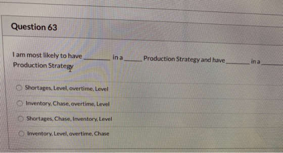 Question 63 I am most likely to have Production Strategy a Production Strategy and have in a Shortages, Level, overtime, Leve