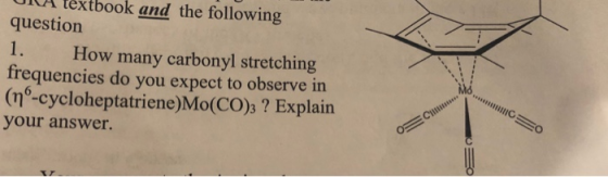 UNA textbook and the following question 1. How many carbonyl stretching frequencies do you expect to observe in (mº-cyclohept