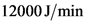 12000 J/min
