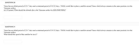 QUESTION 20 Venus has an orbital period of 224.7 days and a rotational period of 243.02 days. NASA would like to place a sate