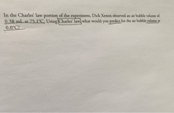 In the Charles law portion of the experiment, Dick Xenon observed an air bubble volume of 0.38 mL at 75.1°C. Using Charles