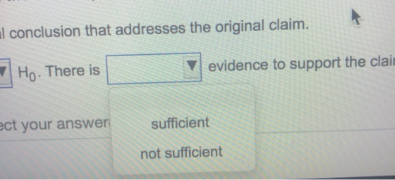 I conclusion that addresses the original claim. Ho. There is evidence to support the claim ect your answer sufficient not suf