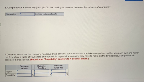 e. Compare your answers to (b) and (d). Did risk pooling increase or decrease the variance of your profit? Risk pooling the t