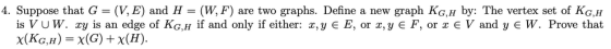 4. Suppose that G = (V, E) and H = (W, F) are two graphs. Define a new graph KG,h by: The vertex set of KG,H is VUW. xy is an