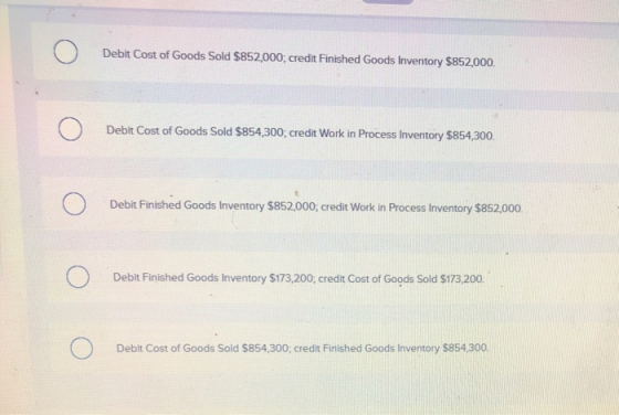 Ο Debit Cost of Goods Sold $852,000; credit Finished Goods Inventory $852,000. Ο Debit Cost of Goods Sold $854,300, credit Wo