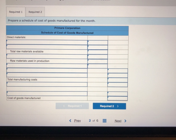 Required 1 Required 2 Prepare a schedule of cost of goods manufactured for the month. Primare Corporation Schedule of Cost of