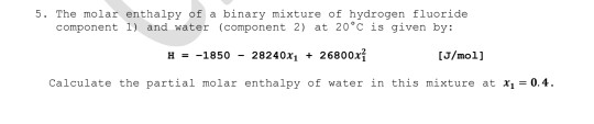 5. The molar enthalpy of a binary mixture of hydrogen fluoride component 1) and water (component 2) at 20°C is given by: H =