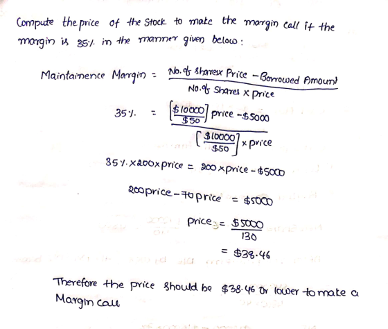 Compute the pnice of the Stock to mate te margin call i4- the im the manmer qiven beloco; morgin call it Maintaimence Margn- Nohaex Pr No. Share x price oprice -s5000 $l0000 $50 price- SOOo 130 $39.46 Terefore the price 8houldbo $38. Ч6Drkx0ertomatea Margin cae